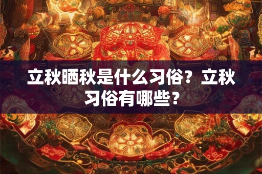 立秋晒秋是什么习俗？立秋习俗有哪些？