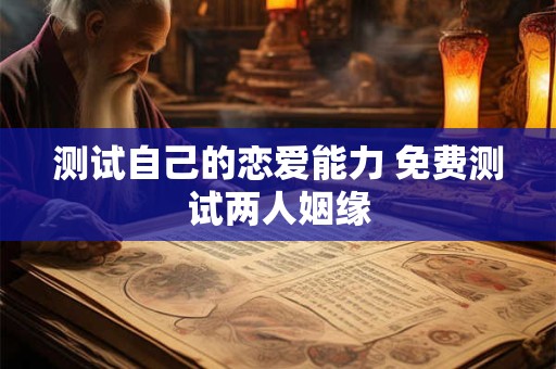 测试自己的恋爱能力 免费测试两人姻缘