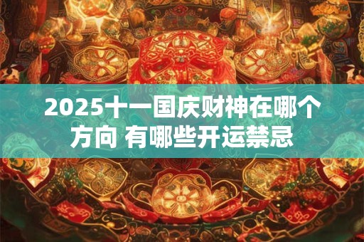 2025十一国庆财神在哪个方向 有哪些开运禁忌