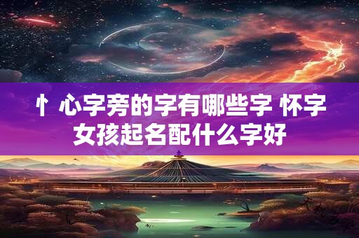 忄心字旁的字有哪些字 怀字女孩起名配什么字好
