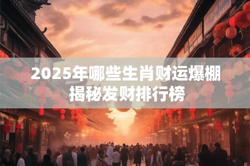 2025年哪些生肖财运爆棚 揭秘发财排行榜