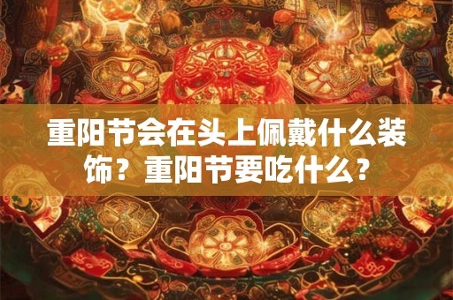 重阳节会在头上佩戴什么装饰？重阳节要吃什么？