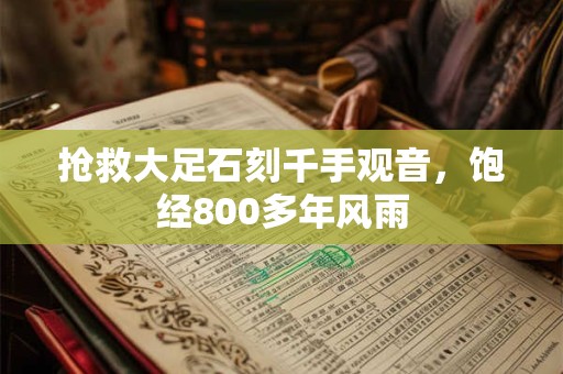 抢救大足石刻千手观音，饱经800多年风雨