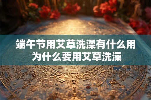 端午节用艾草洗澡有什么用 为什么要用艾草洗澡