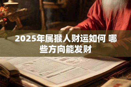 2025年属猴人财运如何 哪些方向能发财