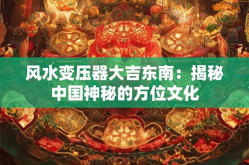 风水变压器大吉东南：揭秘中国神秘的方位文化