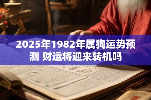 2025年1982年属狗运势预测 财运将迎来转机吗