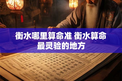 详细阅读:衡水哪里算命准 衡水算命最灵验的地方 衡水哪里算命准 衡水算命最灵验的地方