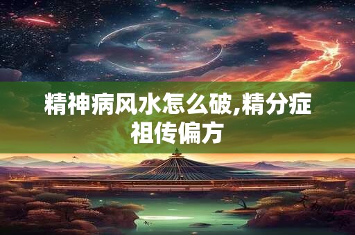 精神病风水怎么破,精分症祖传偏方