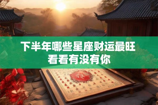 下半年哪些星座财运最旺 看看有没有你