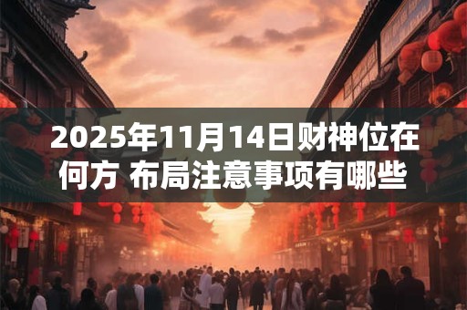 2025年11月14日财神位在何方 布局注意事项有哪些