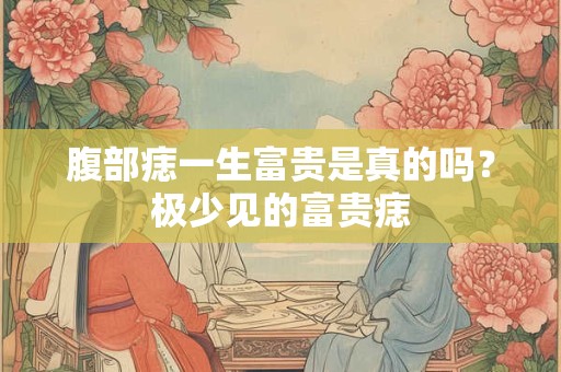 腹部痣一生富贵是真的吗？极少见的富贵痣