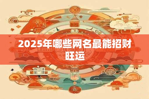 2025年哪些网名最能招财旺运
