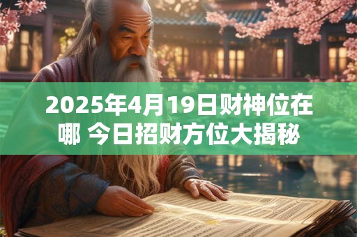 2025年4月19日财神位在哪 今日招财方位大揭秘