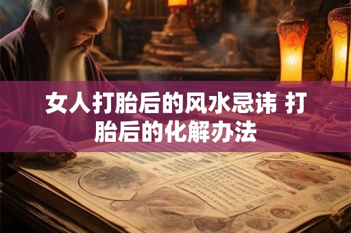 女人打胎后的风水忌讳 打胎后的化解办法
