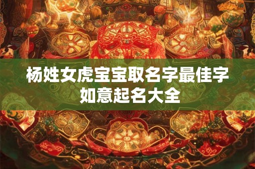 杨姓女虎宝宝取名字最佳字 如意起名大全