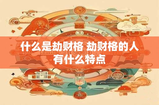 什么是劫财格 劫财格的人有什么特点
