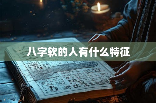 八字软的人有什么特征
