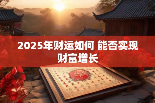 2025年财运如何 能否实现财富增长
