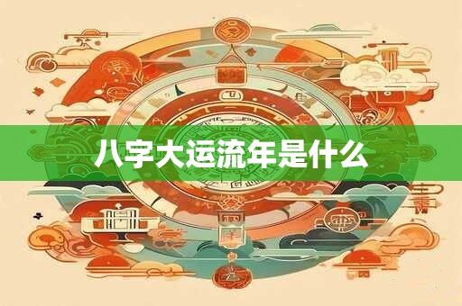 八字大运流年是什么