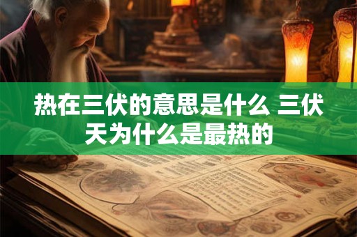 热在三伏的意思是什么 三伏天为什么是最热的