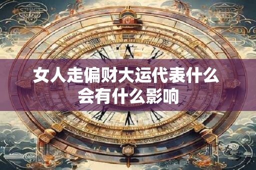 女人走偏财大运代表什么 会有什么影响