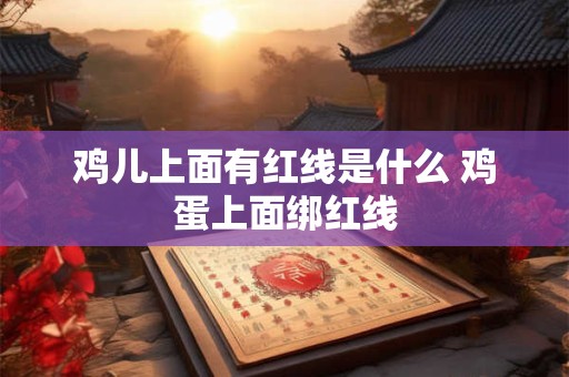鸡儿上面有红线是什么 鸡蛋上面绑红线