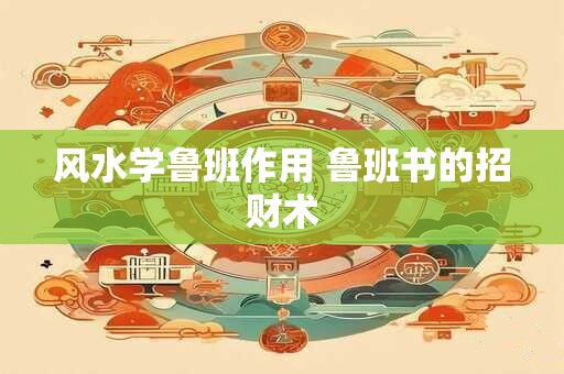 风水学鲁班作用 鲁班书的招财术