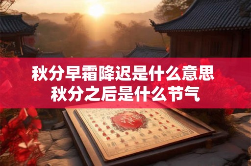 秋分早霜降迟是什么意思 秋分之后是什么节气