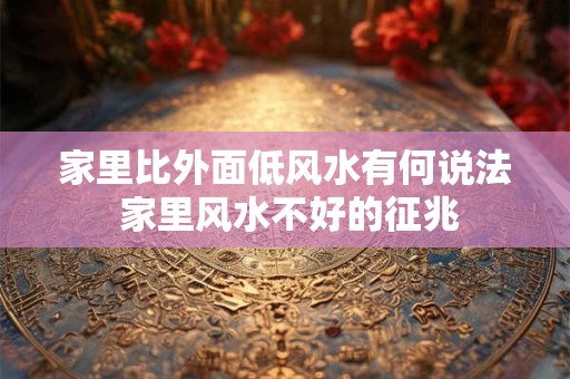 家里比外面低风水有何说法 家里风水不好的征兆