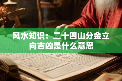 风水知识：二十四山分金立向吉凶是什么意思