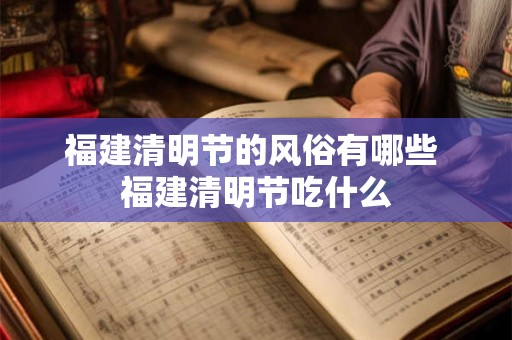 福建清明节的风俗有哪些 福建清明节吃什么