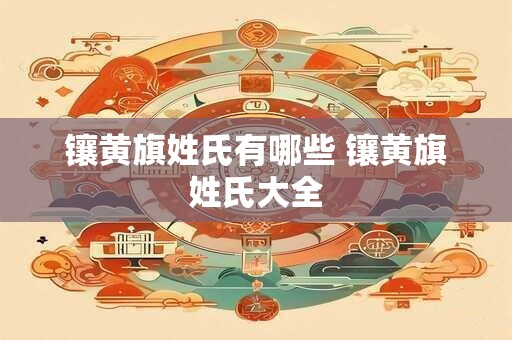 镶黄旗姓氏有哪些 镶黄旗姓氏大全