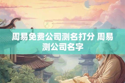 周易免费公司测名打分 周易测公司名字