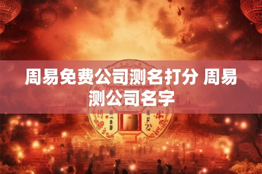周易免费公司测名打分 周易测公司名字