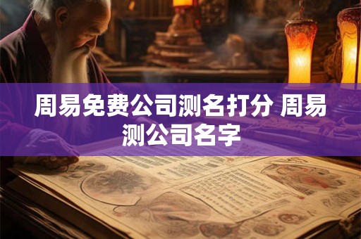 周易免费公司测名打分 周易测公司名字