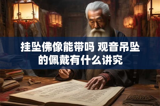 挂坠佛像能带吗 观音吊坠的佩戴有什么讲究
