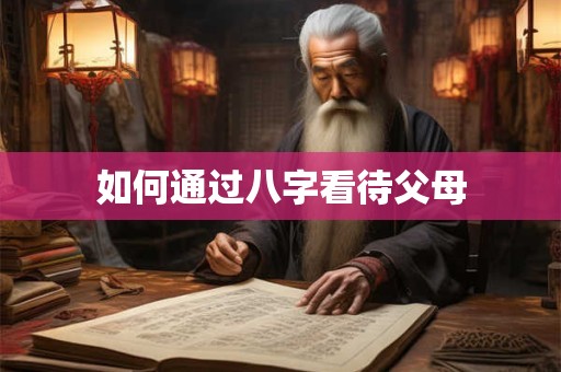 如何通过八字看待父母
