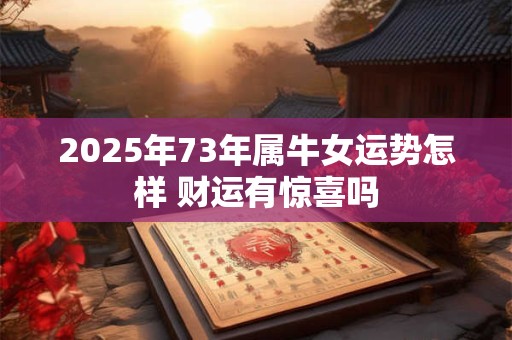 2025年73年属牛女运势怎样 财运有惊喜吗
