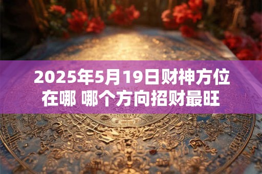 2025年5月19日财神方位在哪 哪个方向招财最旺