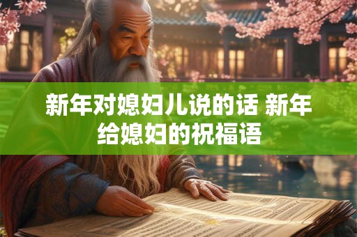 新年对媳妇儿说的话 新年给媳妇的祝福语