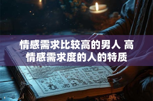 情感需求比较高的男人 高情感需求度的人的特质