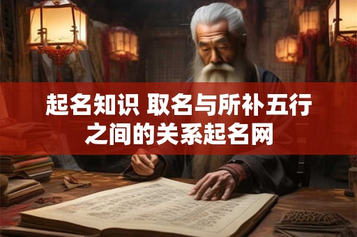 起名知识 取名与所补五行之间的关系起名网