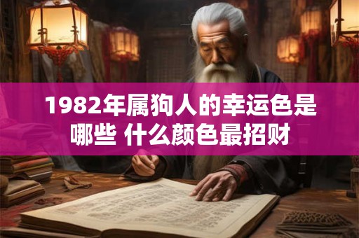 1982年属狗人的幸运色是哪些 什么颜色最招财 1982年属狗人的幸运色是哪些 什么颜色最招财