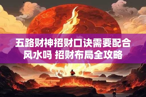 五路财神招财口诀需要配合风水吗 招财布局全攻略