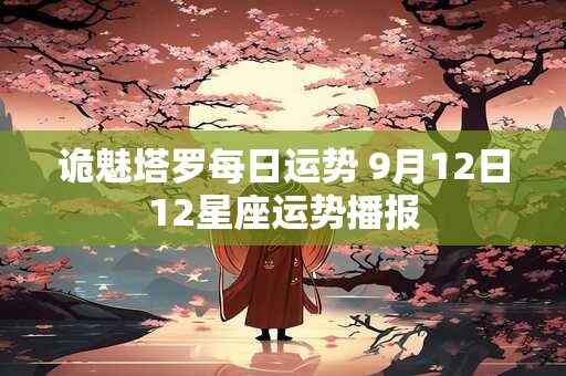 诡魅塔罗每日运势 9月12日12星座运势播报