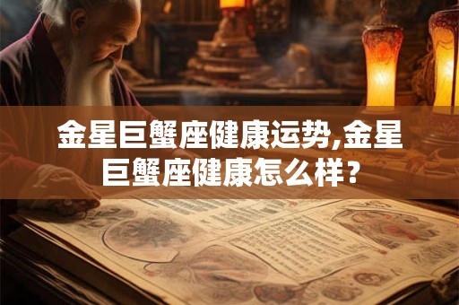 金星巨蟹座健康运势,金星巨蟹座健康怎么样？