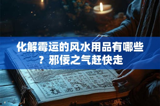 化解霉运的风水用品有哪些？邪佞之气赶快走