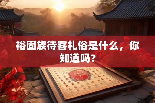 裕固族待客礼俗是什么，你知道吗？