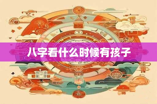 八字看什么时候有孩子